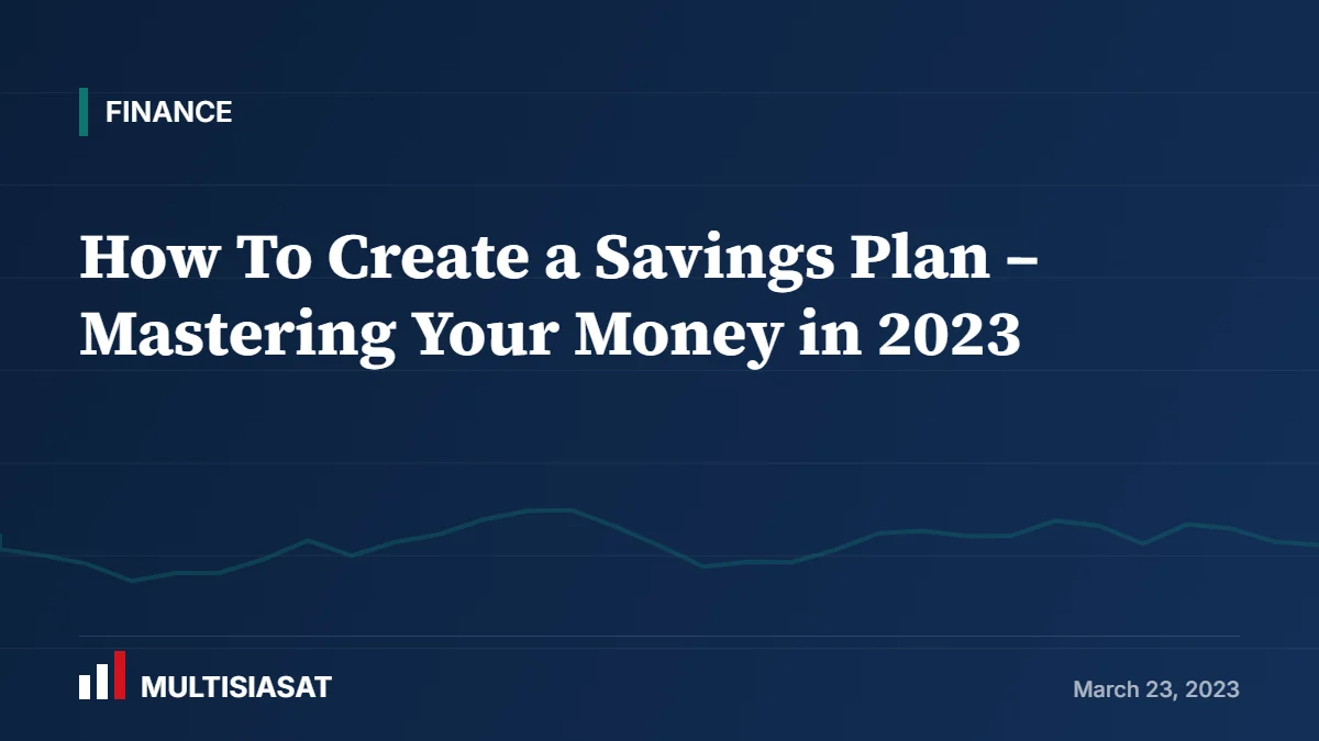 How To Create a Savings Plan – Mastering Your Money in 2023