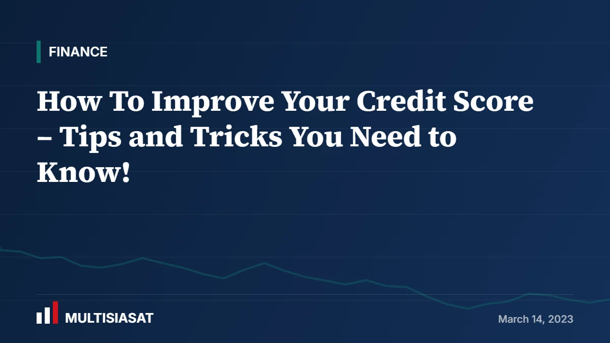 How To Improve Your Credit Score – Tips and Tricks You Need to Know!