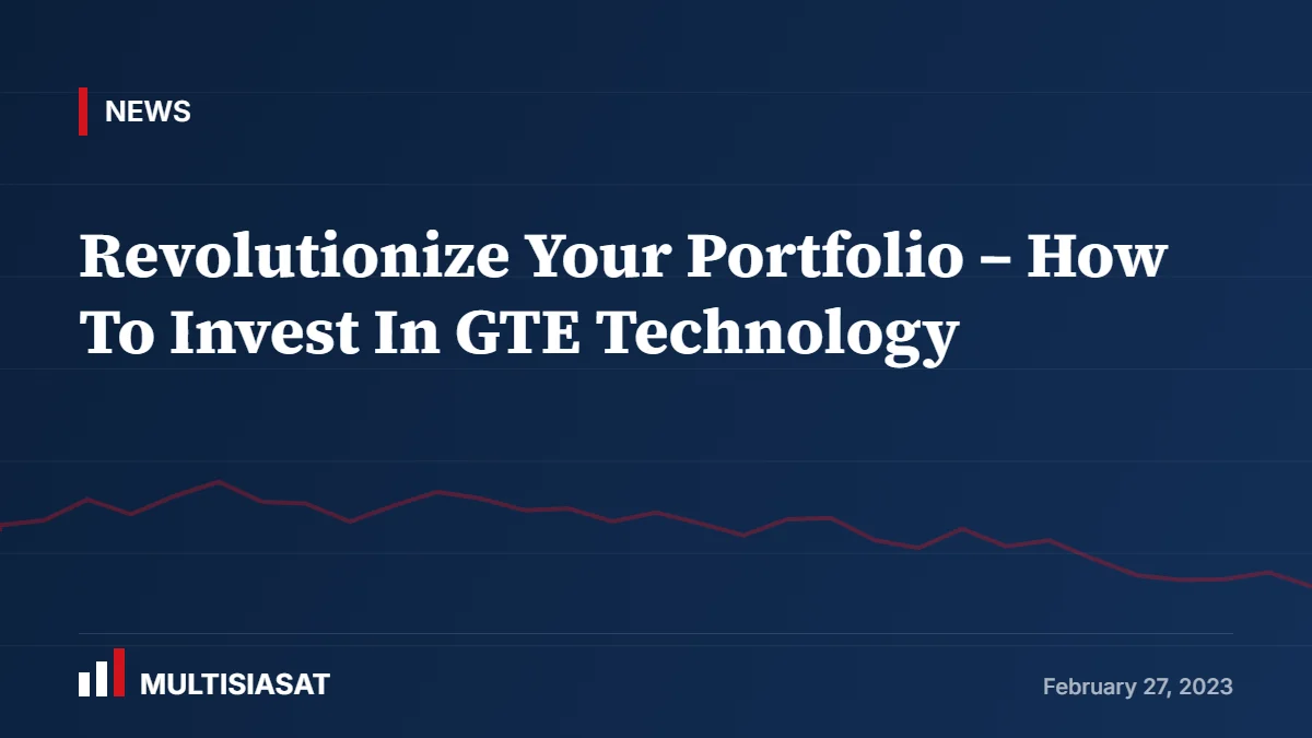 Revolutionize Your Portfolio – How To Invest In GTE Technology