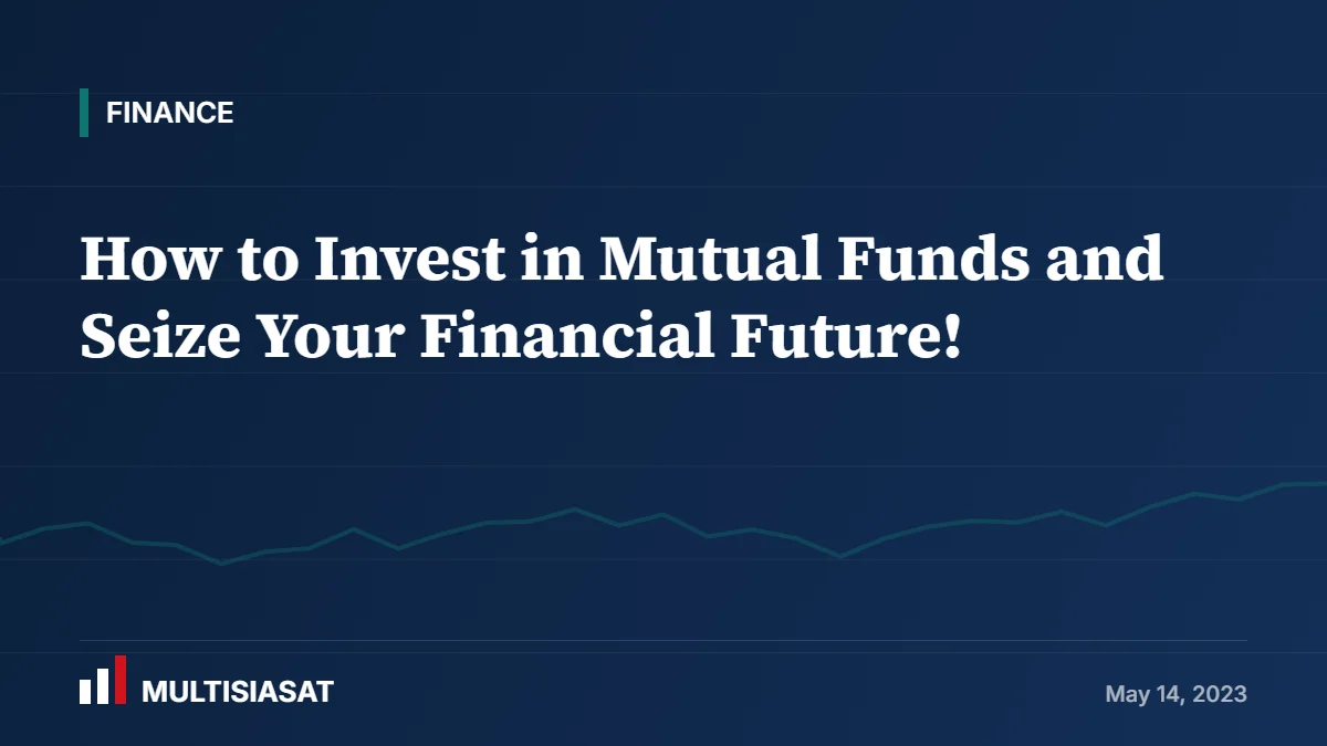 How to Invest in Mutual Funds and Seize Your Financial Future!