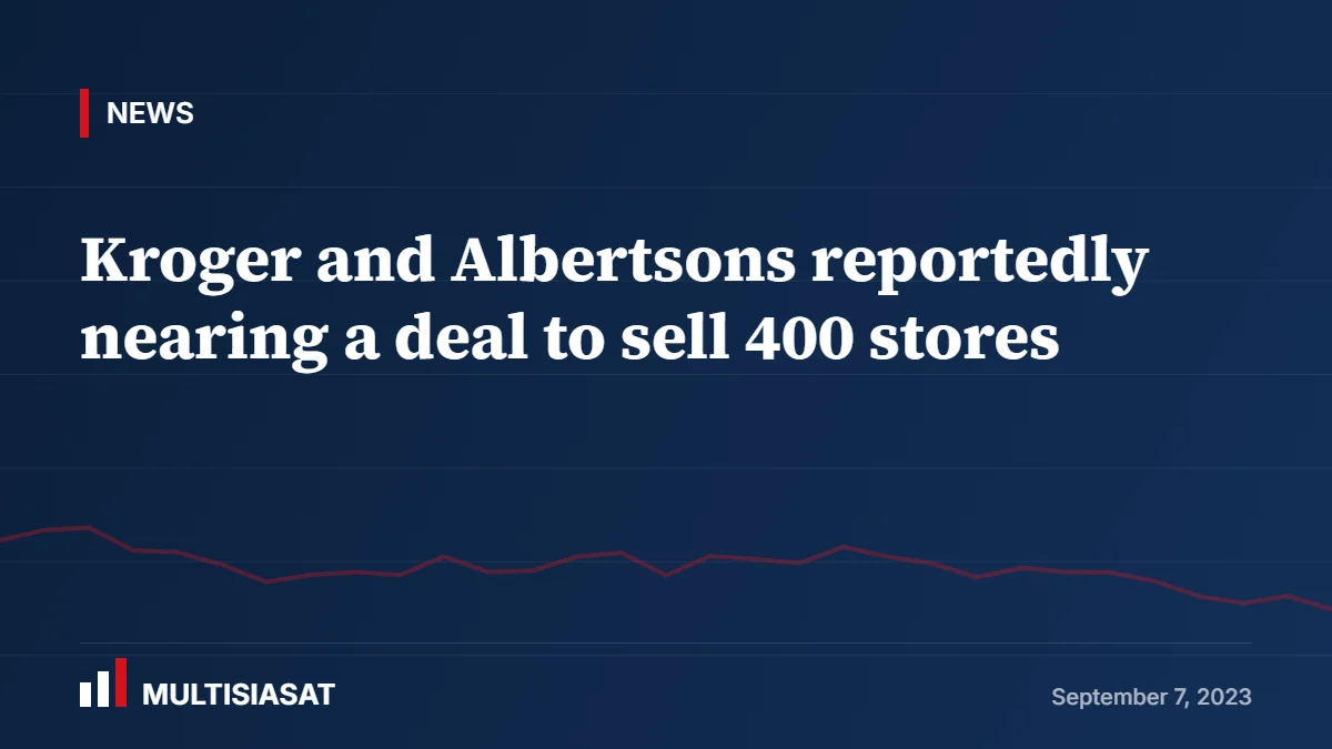 Kroger and Albertsons reportedly nearing a deal to sell 400 stores