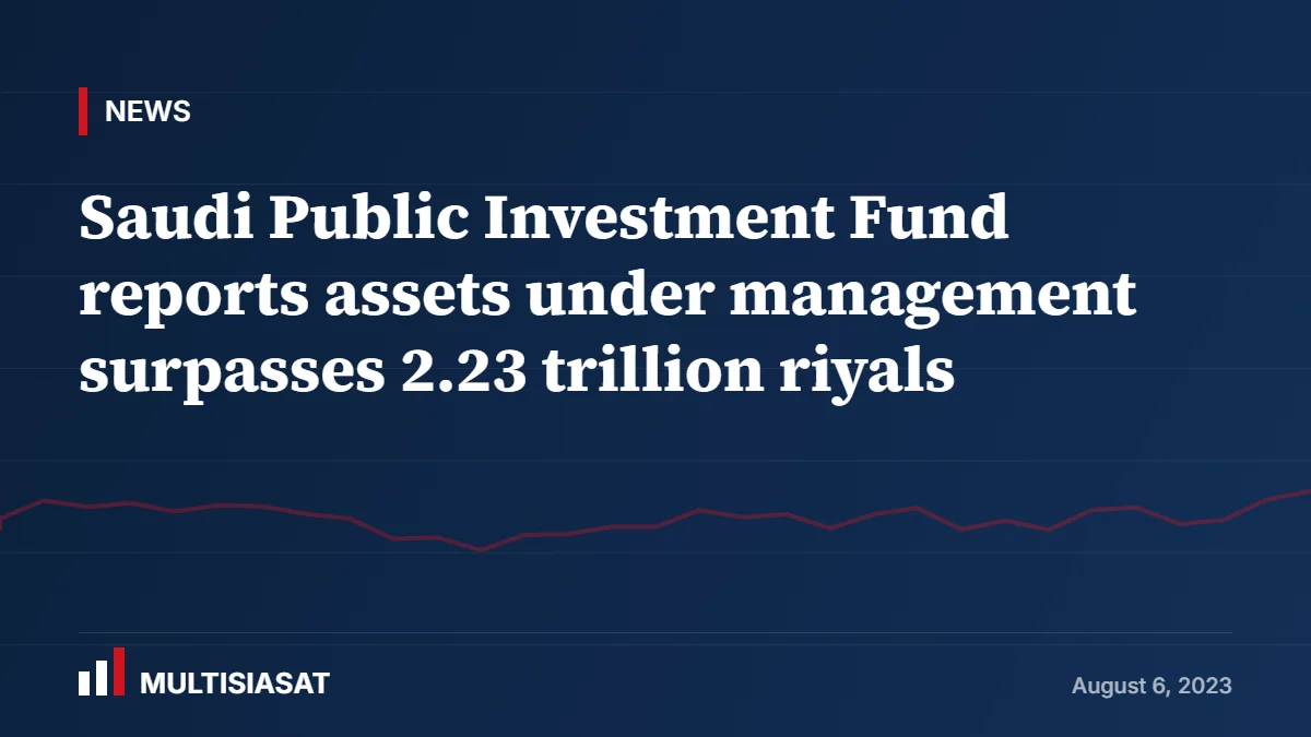 Saudi Public Investment Fund reports assets under management surpasses 2.23 trillion riyals